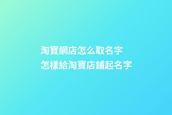 淘寶網店怎么取名字 怎樣給淘寶店鋪起名字-第1張-店鋪起名-玄機派